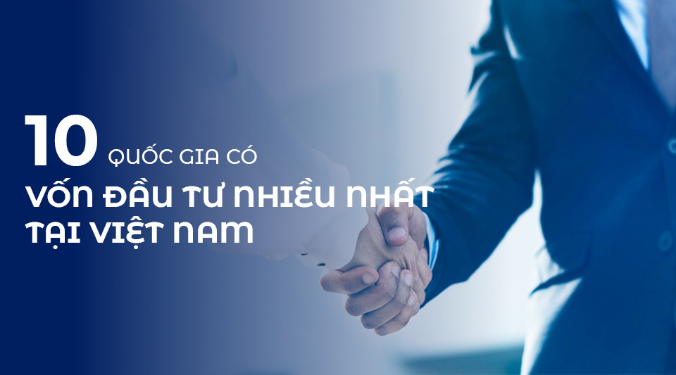 10 quốc gia có vốn đầu tư nhiều nhất tại Việt Nam